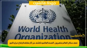 نصف سكان العالم متضررون الصحة العالمية تكشف عن آثار مقلقة لارتفاع حرارة الجو 1